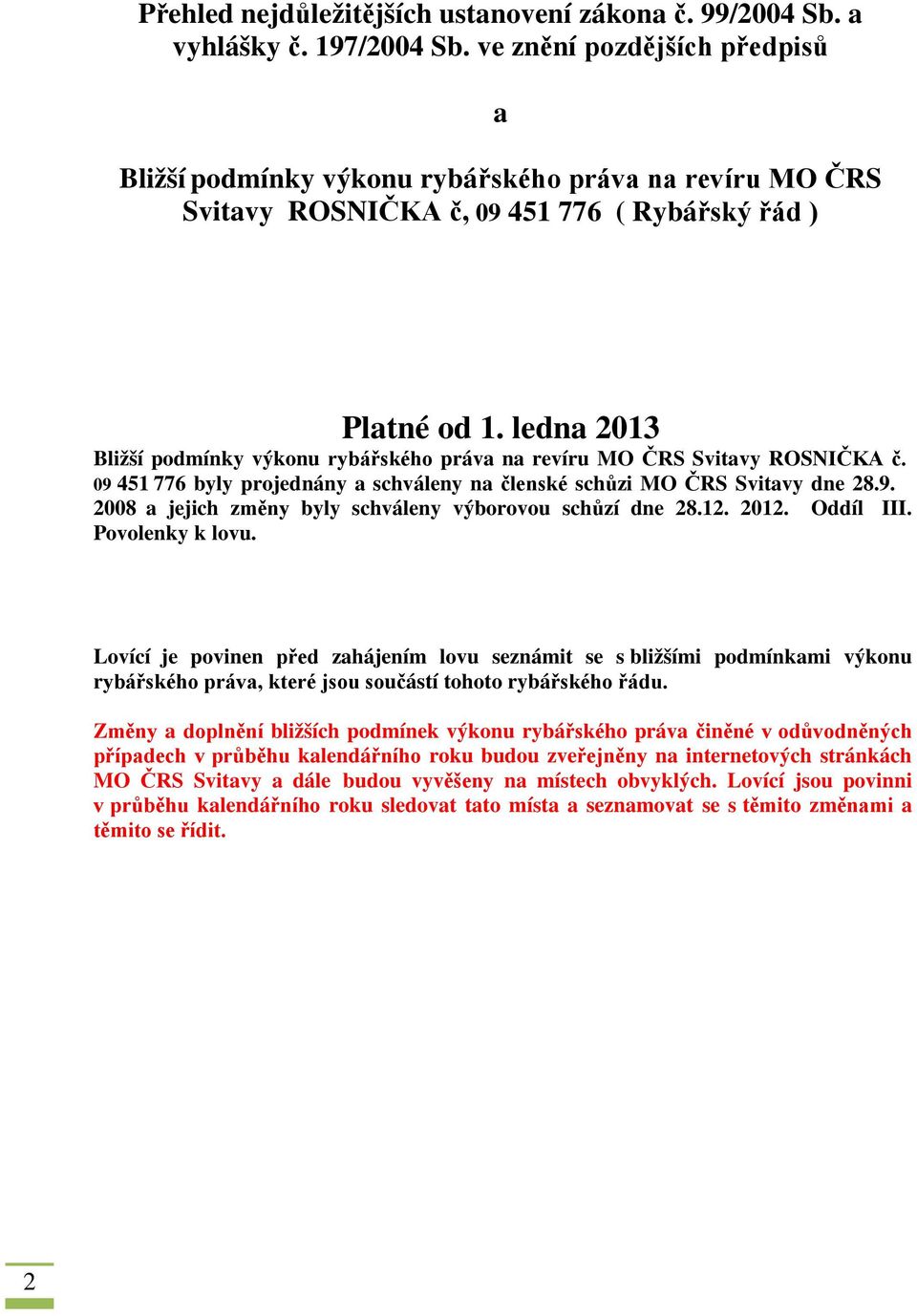 ledna 2013 Bližší podmínky výkonu rybářského práva na revíru MO ČRS Svitavy ROSNIČKA č. 09 451 776 byly projednány a schváleny na členské schůzi MO ČRS Svitavy dne 28.9. 2008 a jejich změny byly schváleny výborovou schůzí dne 28.