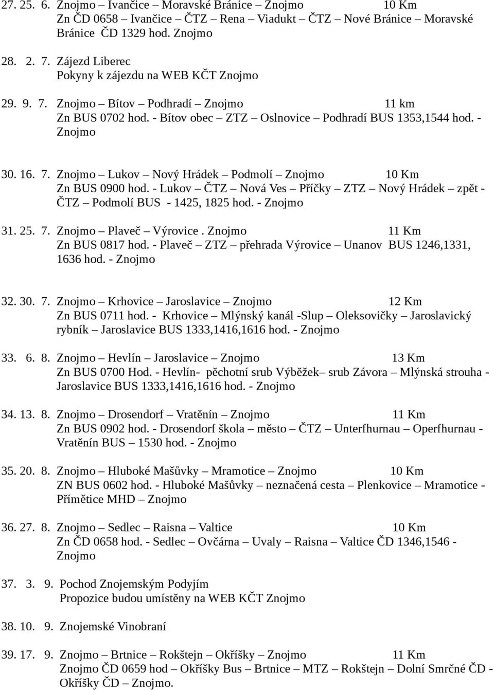 - Lukov ČTZ Nová Ves Příčky ZTZ Nový Hrádek zpět - ČTZ Podmolí BUS - 1425, 1825 hod. - 31. 25. 7. Plaveč Výrovice. 11 Km Zn BUS 0817 hod. - Plaveč ZTZ přehrada Výrovice Unanov BUS 1246,1331, 1636 hod.