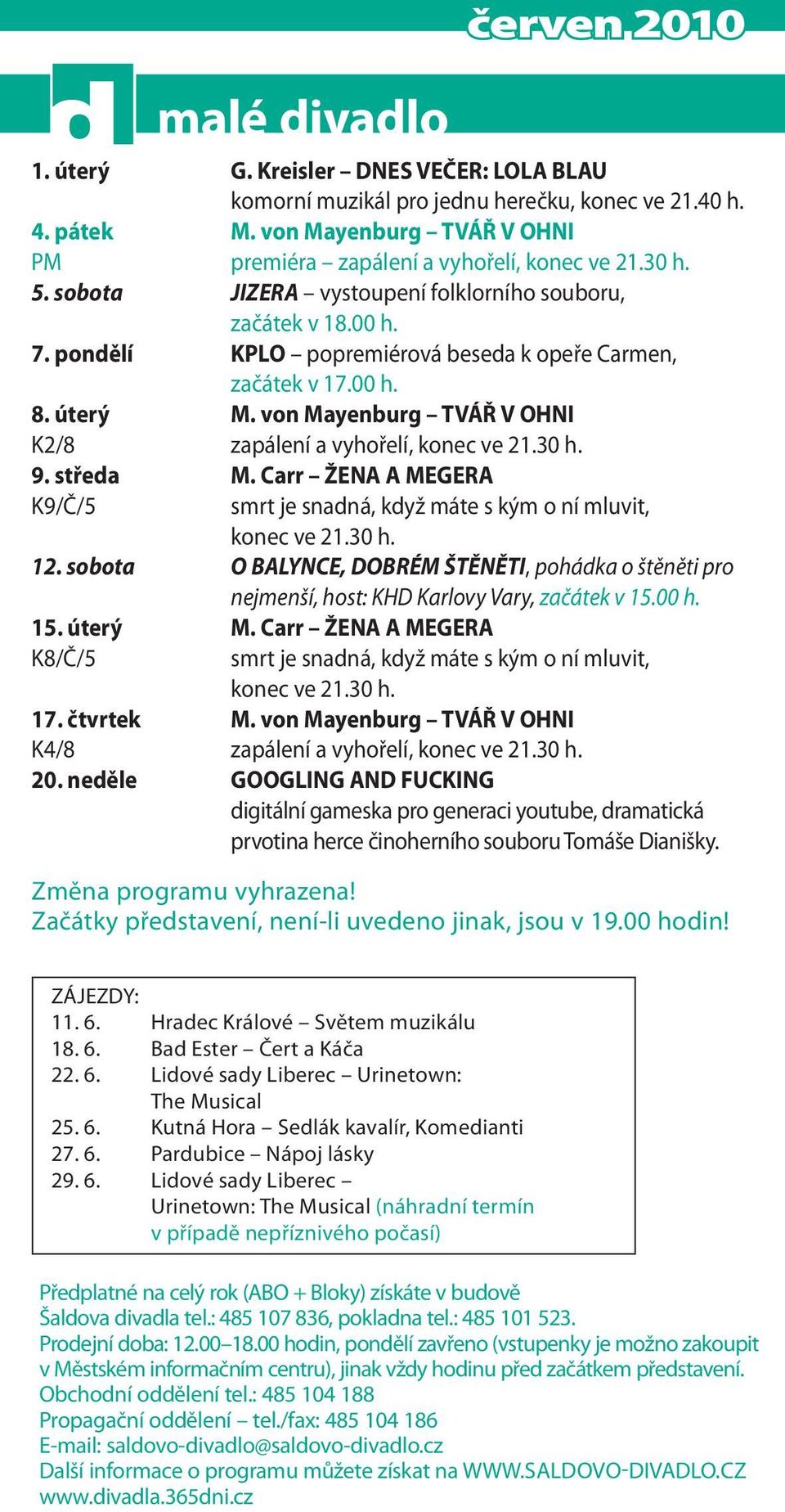 von Mayenburg TVÁŘ V OHNI K2/8 zapálení a vyhořelí, konec ve 21.30 h. 9. středa M. Carr ŽENA A MEGERA K9/Č/5 smrt je snadná, když máte s kým o ní mluvit, konec ve 21.30 h. 12.
