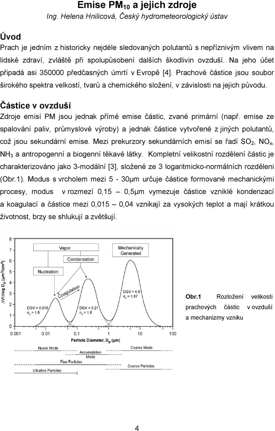 ovzduší. Na jeho účet připadá asi 350000 předčasných úmrtí v Evropě [4]. Prachové částice jsou soubor širokého spektra velkostí, tvarů a chemického složení, v závislosti na jejich původu.