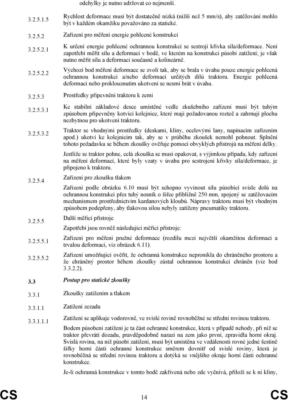 Není zapotřebí měřit sílu a deformaci v bodě, ve kterém na konstrukci působí zatížení; je však nutno měřit sílu a deformaci současně a kolineárně.