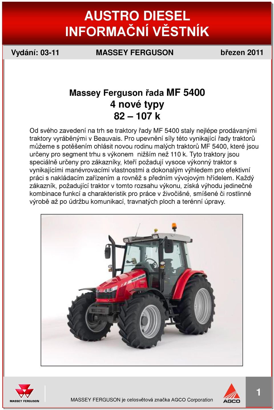 Pro upevnění síly této vynikající řady traktorů můžeme s potěšením ohlásit novou rodinu malých traktorů MF 5400, které jsou určeny pro segment trhu s výkonem nižším než 110 k.