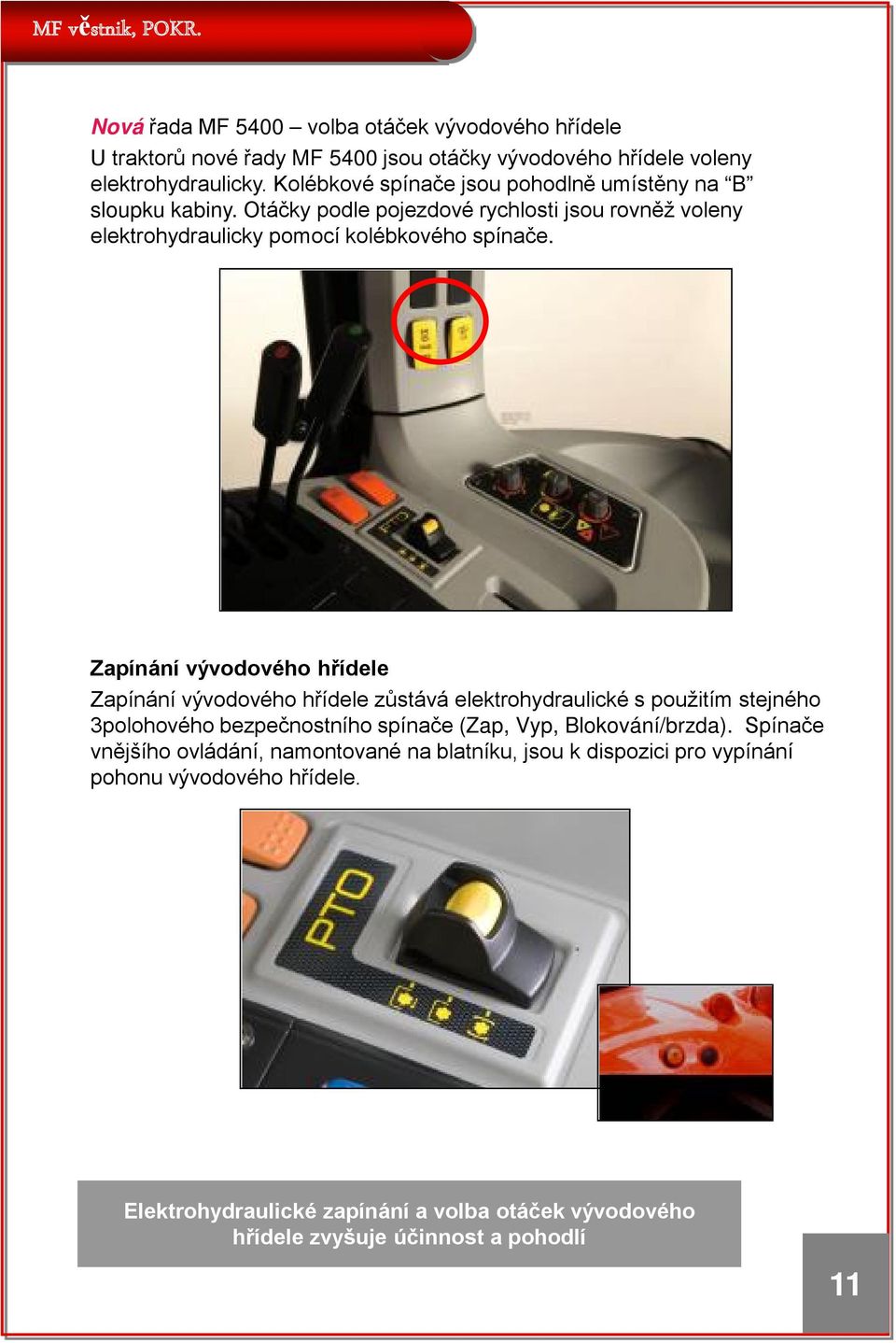 Zapínání vývodového hřídele Zapínání vývodového hřídele zůstává elektrohydraulické s použitím stejného 3polohového bezpečnostního spínače (Zap, Vyp, Blokování/brzda).