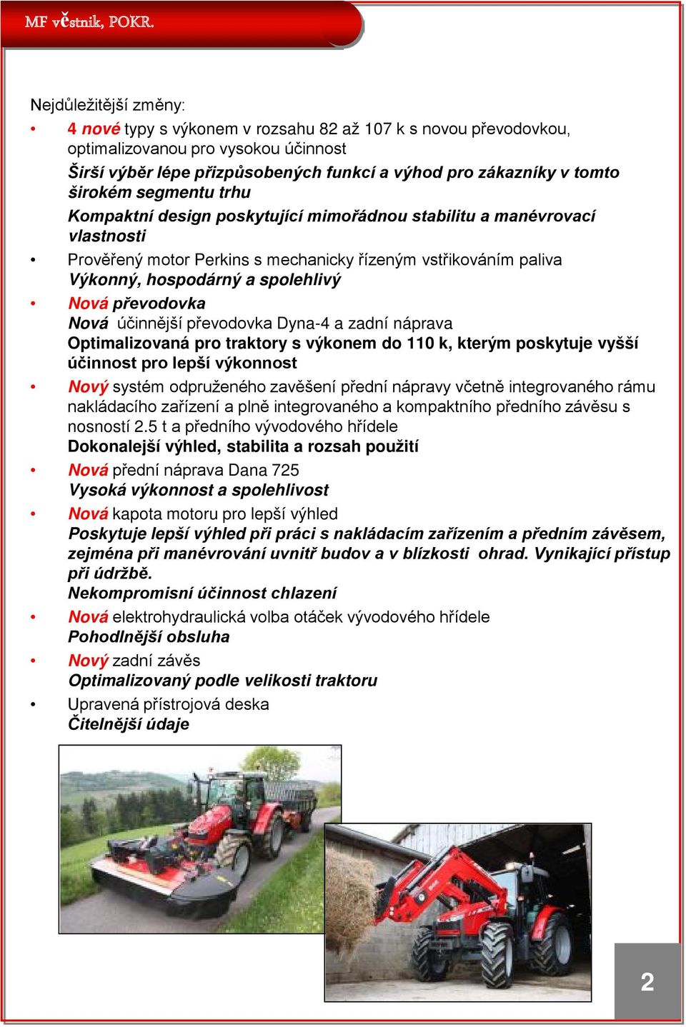 převodovka Nová účinnější převodovka Dyna-4 a zadní náprava Optimalizovaná pro traktory s výkonem do 110 k, kterým poskytuje vyšší účinnost pro lepší výkonnost Nový systém odpruženého zavěšení přední
