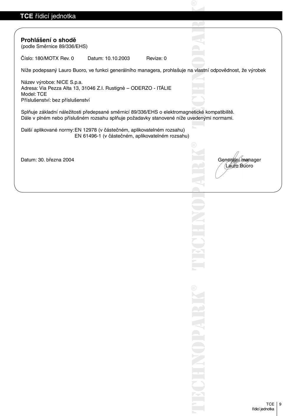 I. Rustignè ODERZO - ITÁLIE Model: Příslušenství: bez příslušenství Splňuje základní náležitosti předepsané směrnicí 89/336/EHS o elektromagnetické etické kompatibilitě.