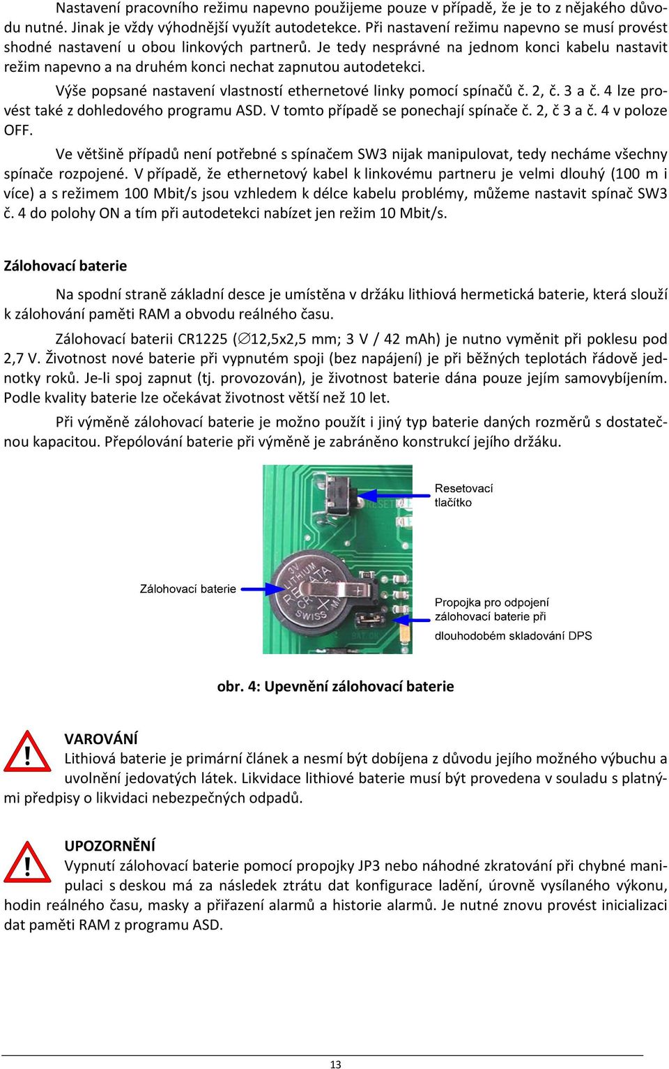 Výše popsané nastavení vlastností ethernetové linky pomocí spínačů č. 2, č. 3 a č. 4 lze provést také z dohledového programu ASD. V tomto případě se ponechají spínače č. 2, č 3 a č. 4 v poloze OFF.