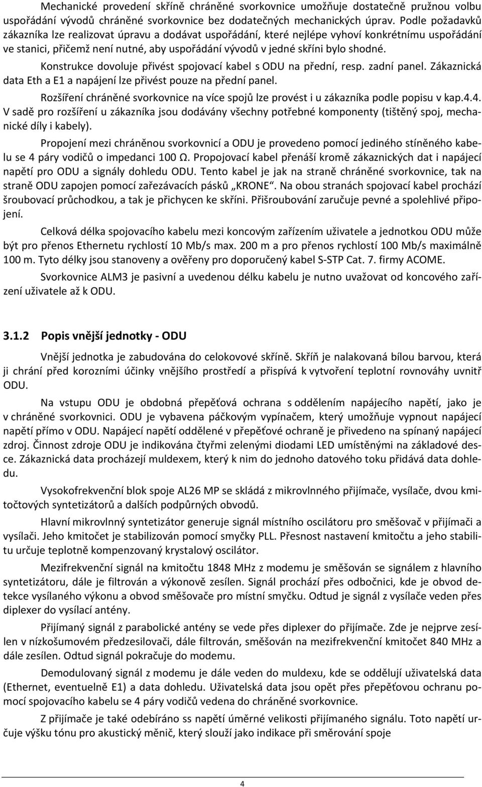 Konstrukce dovoluje přivést spojovací kabel s ODU na přední, resp. zadní panel. Zákaznická data Eth a E1 a napájení lze přivést pouze na přední panel.
