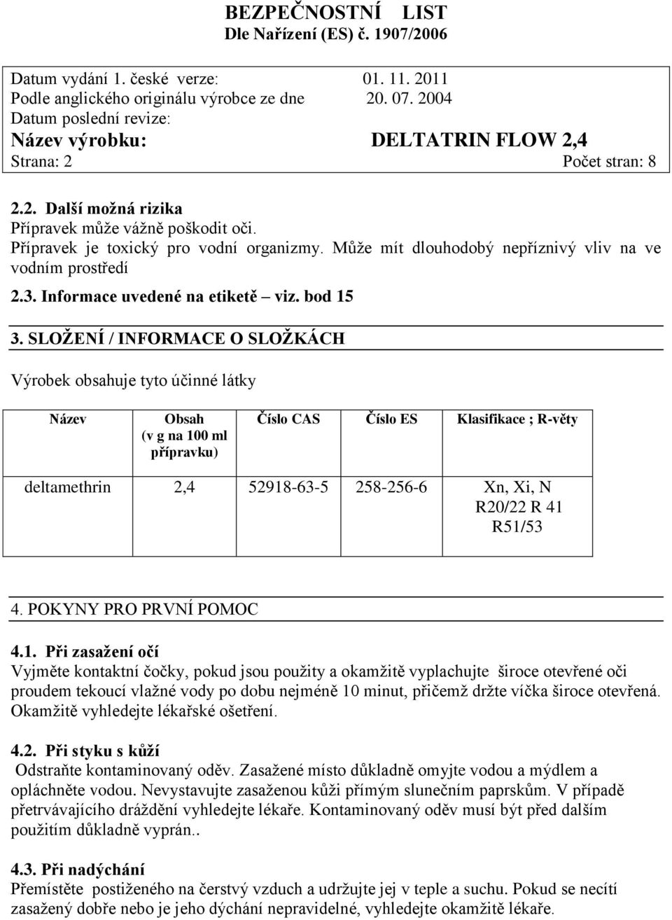 SLOŽENÍ / INFORMACE O SLOŽKÁCH Výrobek obsahuje tyto účinné látky Název Obsah (v g na 100 ml přípravku) Číslo CAS Číslo ES Klasifikace ; R-věty deltamethrin 2,4 52918-63-5 258-256-6 Xn, Xi, N R20/22