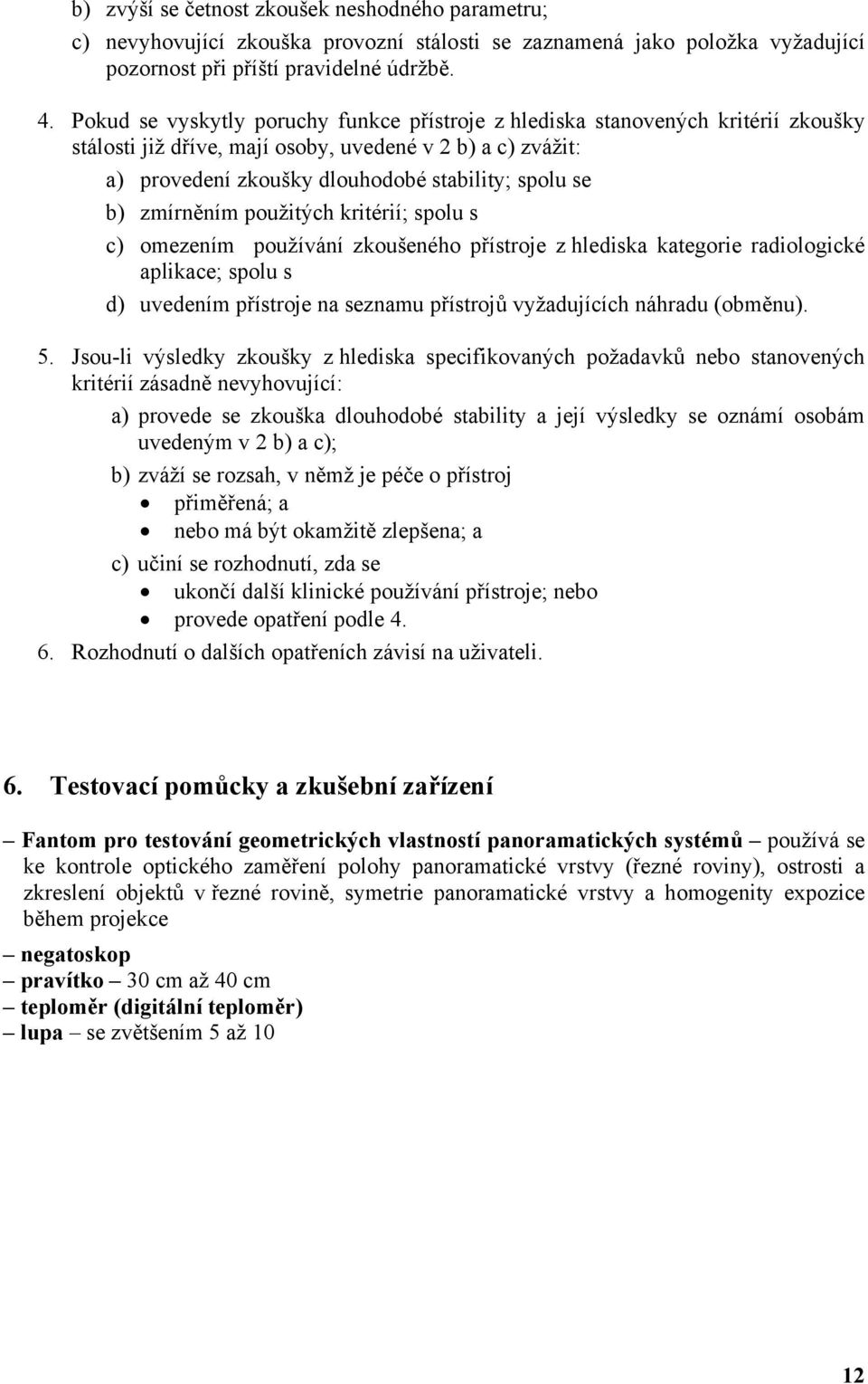 zmírněním použitých kritérií; spolu s c) omezením používání zkoušeného přístroje z hlediska kategorie radiologické aplikace; spolu s d) uvedením přístroje na seznamu přístrojů vyžadujících náhradu