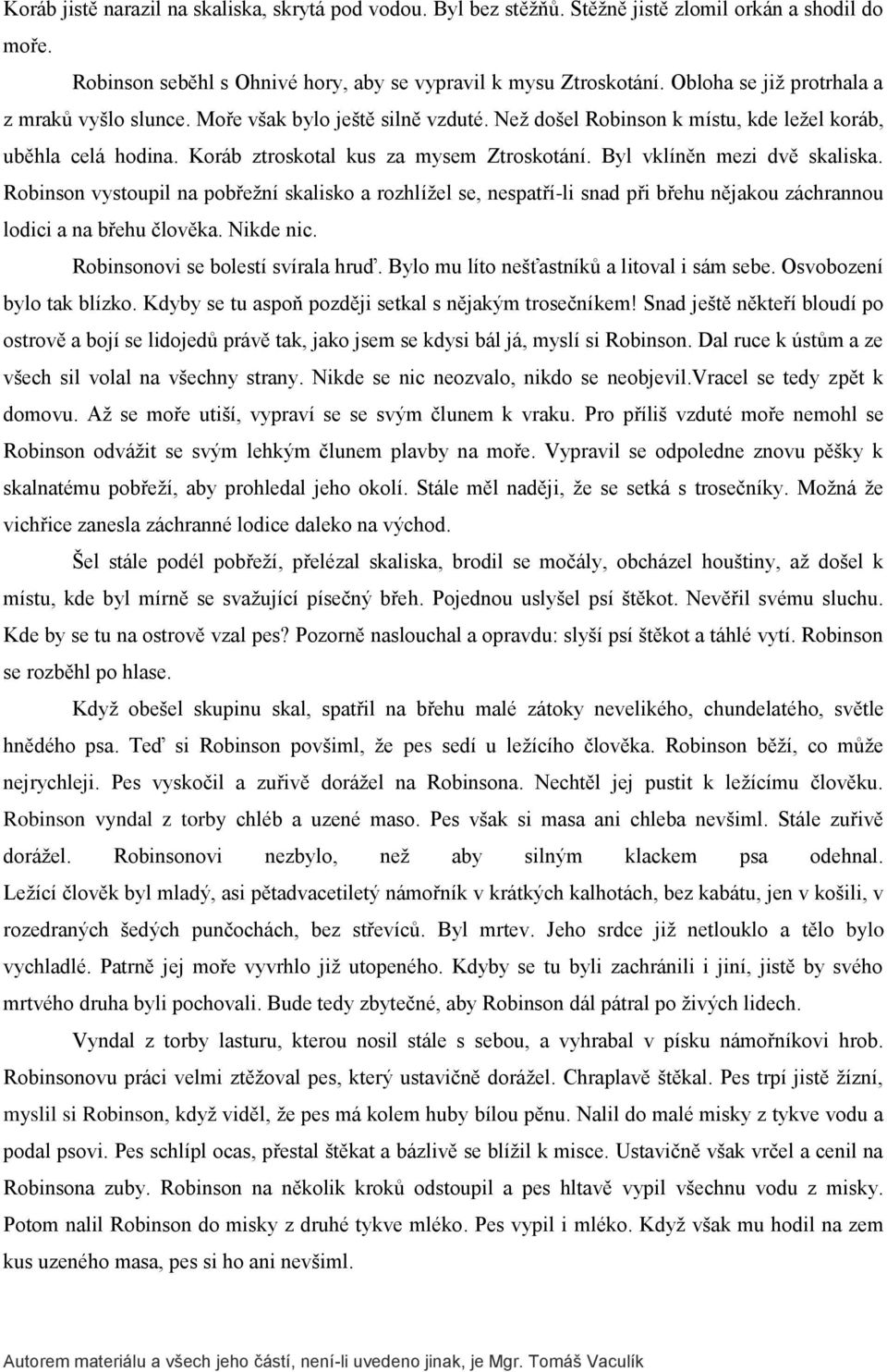 Byl vklíněn mezi dvě skaliska. Robinson vystoupil na pobřežní skalisko a rozhlížel se, nespatří-li snad při břehu nějakou záchrannou lodici a na břehu člověka. Nikde nic.