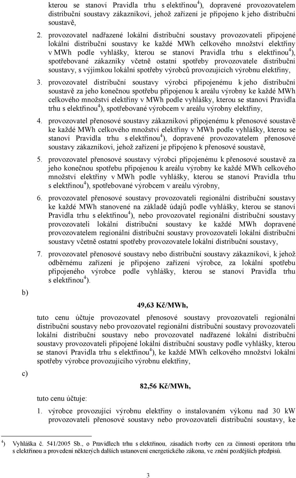 trhu s elektřinou 4 ), spotřebované zákazníky včetně ostatní spotřeby provozovatele distribuční soustavy, s výjimkou lokální spotřeby výrobců provozujících výrobnu elektřiny, 3.