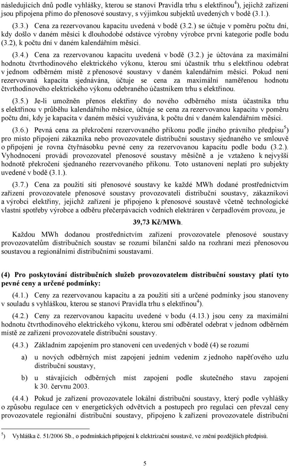 2), k počtu dní v daném kalendářním měsíci. (3.4.) Cena za rezervovanou kapacitu uvedená v bodě (3.2.) je účtována za maximální hodnotu čtvrthodinového elektrického výkonu, kterou smí účastník trhu s elektřinou odebrat v jednom odběrném místě z přenosové soustavy v daném kalendářním měsíci.