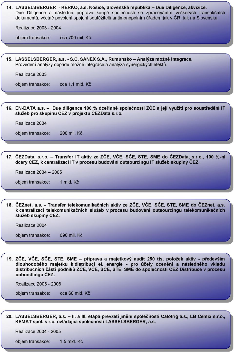 Realizace 2003-2004 cca 700 mil. Kč 15. LASSELSBERGER, a.s. - S.C. SANEX S.A., Rumunsko Analýza možné integrace. Provedení analýzy dopadu možné integrace a analýza synergických efektů.