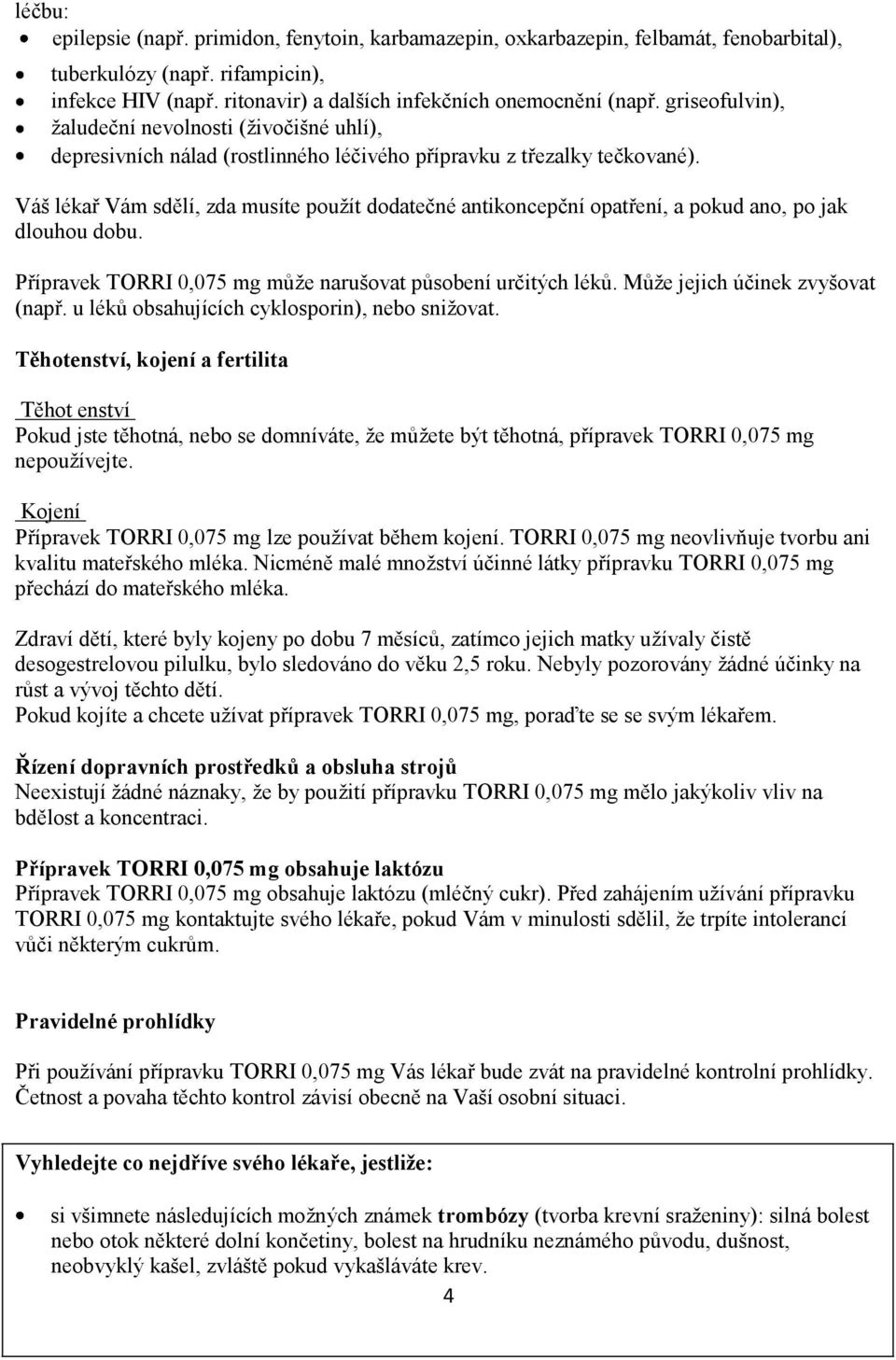 Váš lékař Vám sdělí, zda musíte použít dodatečné antikoncepční opatření, a pokud ano, po jak dlouhou dobu. Přípravek TORRI 0,075 mg může narušovat působení určitých léků.