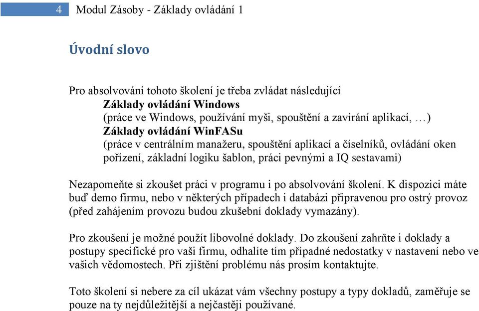 programu i po absolvování školení. K dispozici máte buď demo firmu, nebo v některých případech i databázi připravenou pro ostrý provoz (před zahájením provozu budou zkušební doklady vymazány).