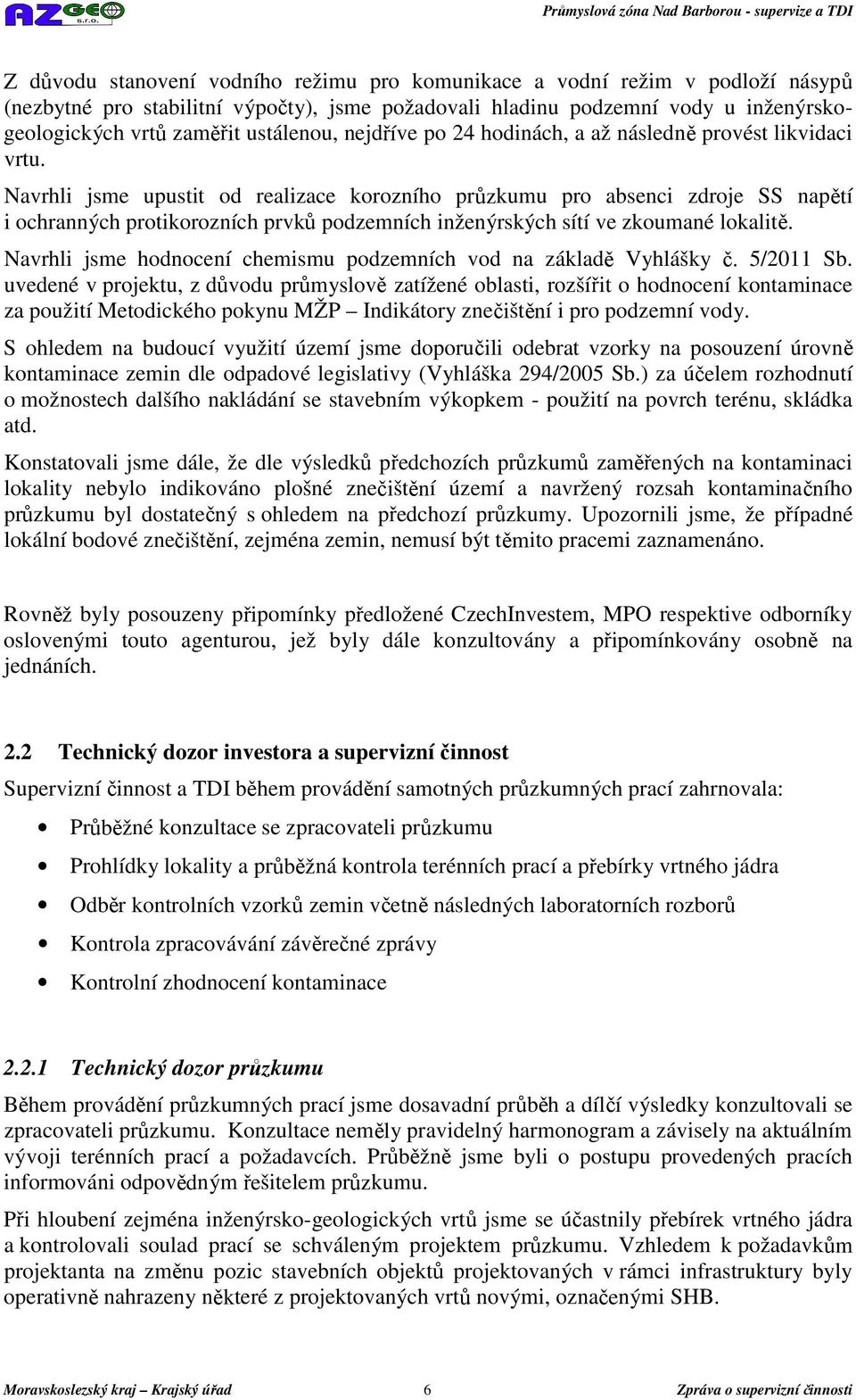 Navrhli jsme upustit od realizace korozního průzkumu pro absenci zdroje SS napětí i ochranných protikorozních prvků podzemních inženýrských sítí ve zkoumané lokalitě.
