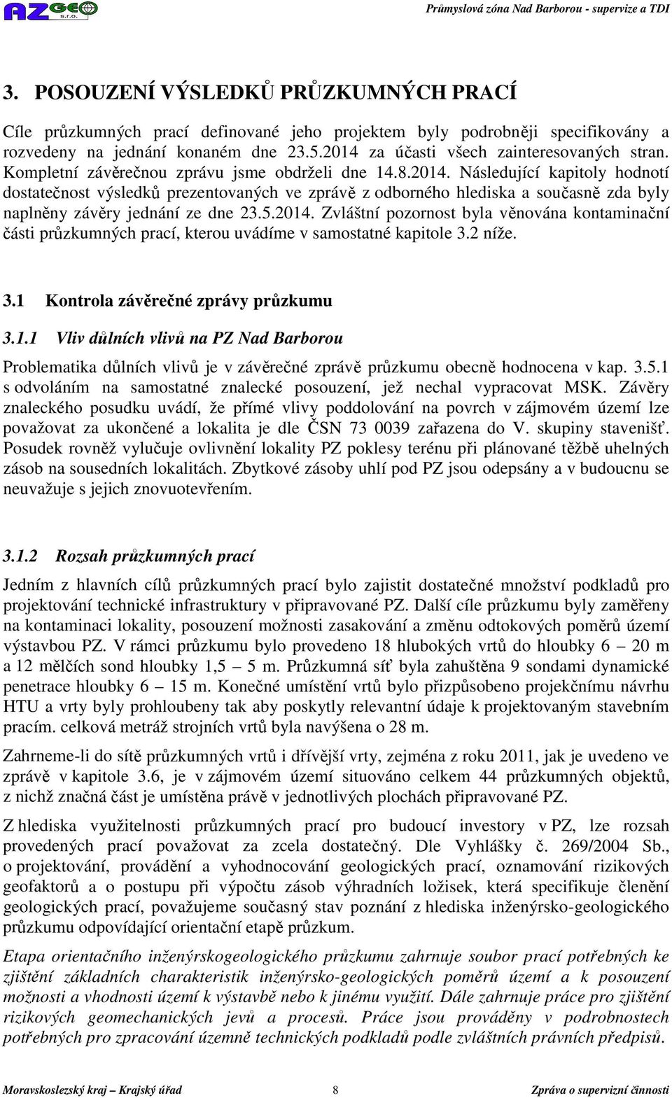 5.2014. Zvláštní pozornost byla věnována kontaminační části průzkumných prací, kterou uvádíme v samostatné kapitole 3.2 níže. 3.1 Kontrola závěrečné zprávy průzkumu 3.1.1 Vliv důlních vlivů na PZ Nad Barborou Problematika důlních vlivů je v závěrečné zprávě průzkumu obecně hodnocena v kap.