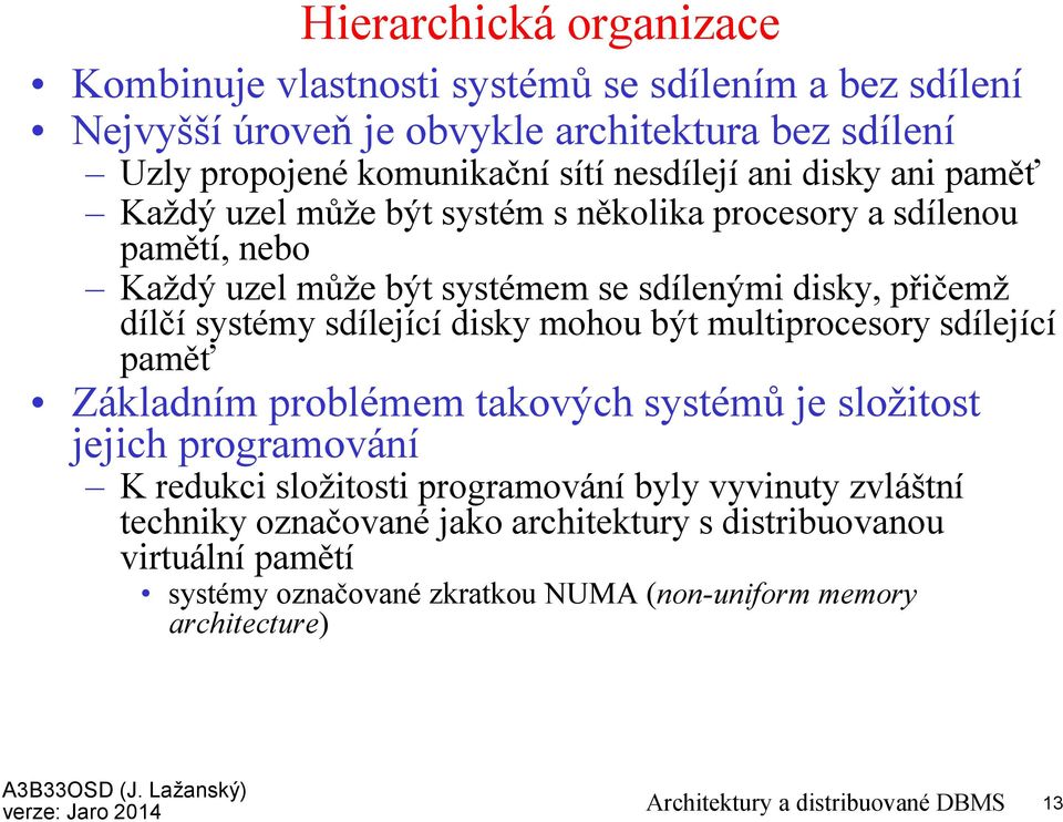 disky mohou být multiprocesory sdílející paměť Základním problémem takových systémů je složitost jejich programování K redukci složitosti programování byly vyvinuty zvláštní