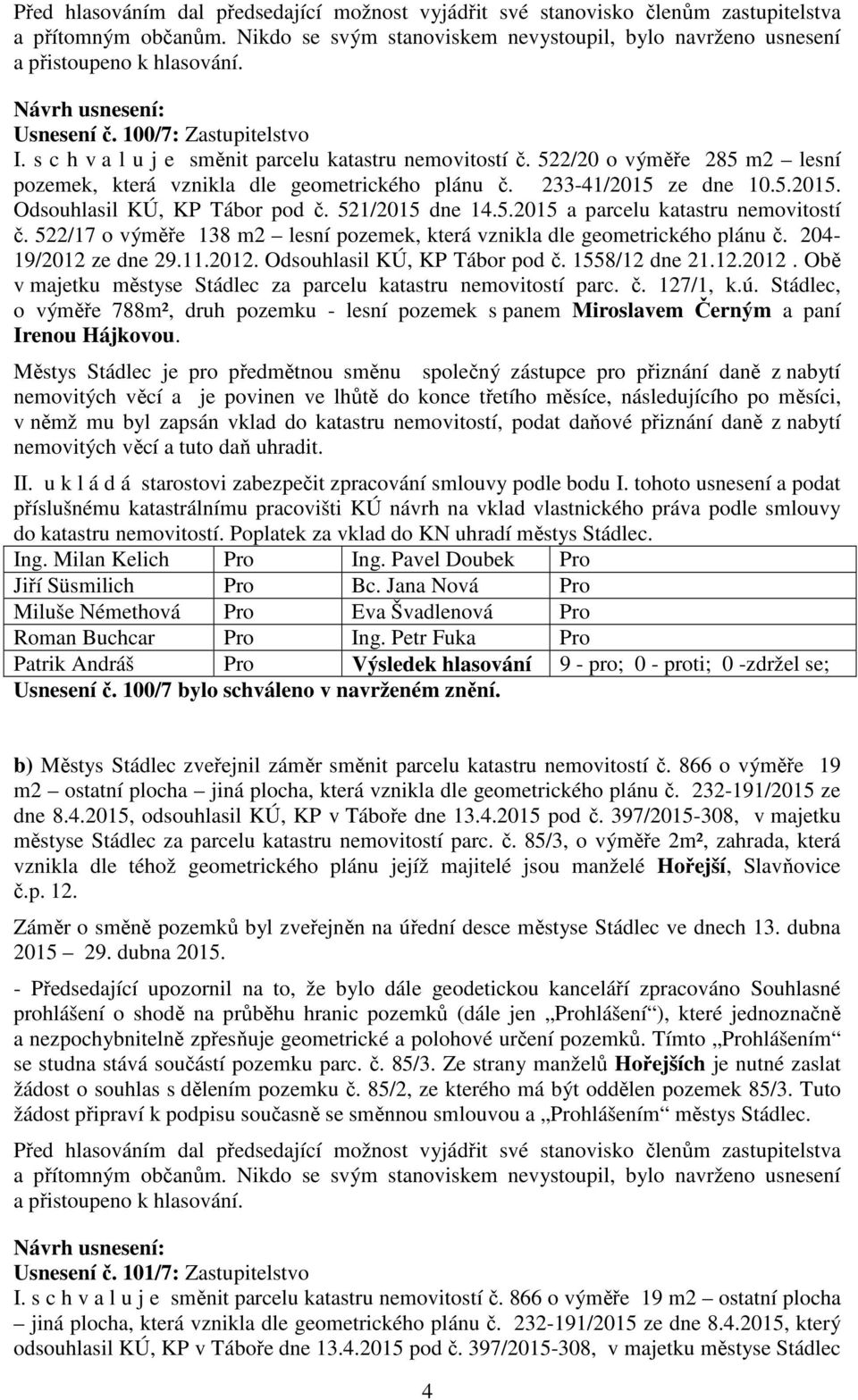 522/17 o výměře 138 m2 lesní pozemek, která vznikla dle geometrického plánu č. 204-19/2012 ze dne 29.11.2012. Odsouhlasil KÚ, KP Tábor pod č. 1558/12 dne 21.12.2012. Obě v majetku městyse Stádlec za parcelu katastru nemovitostí parc.