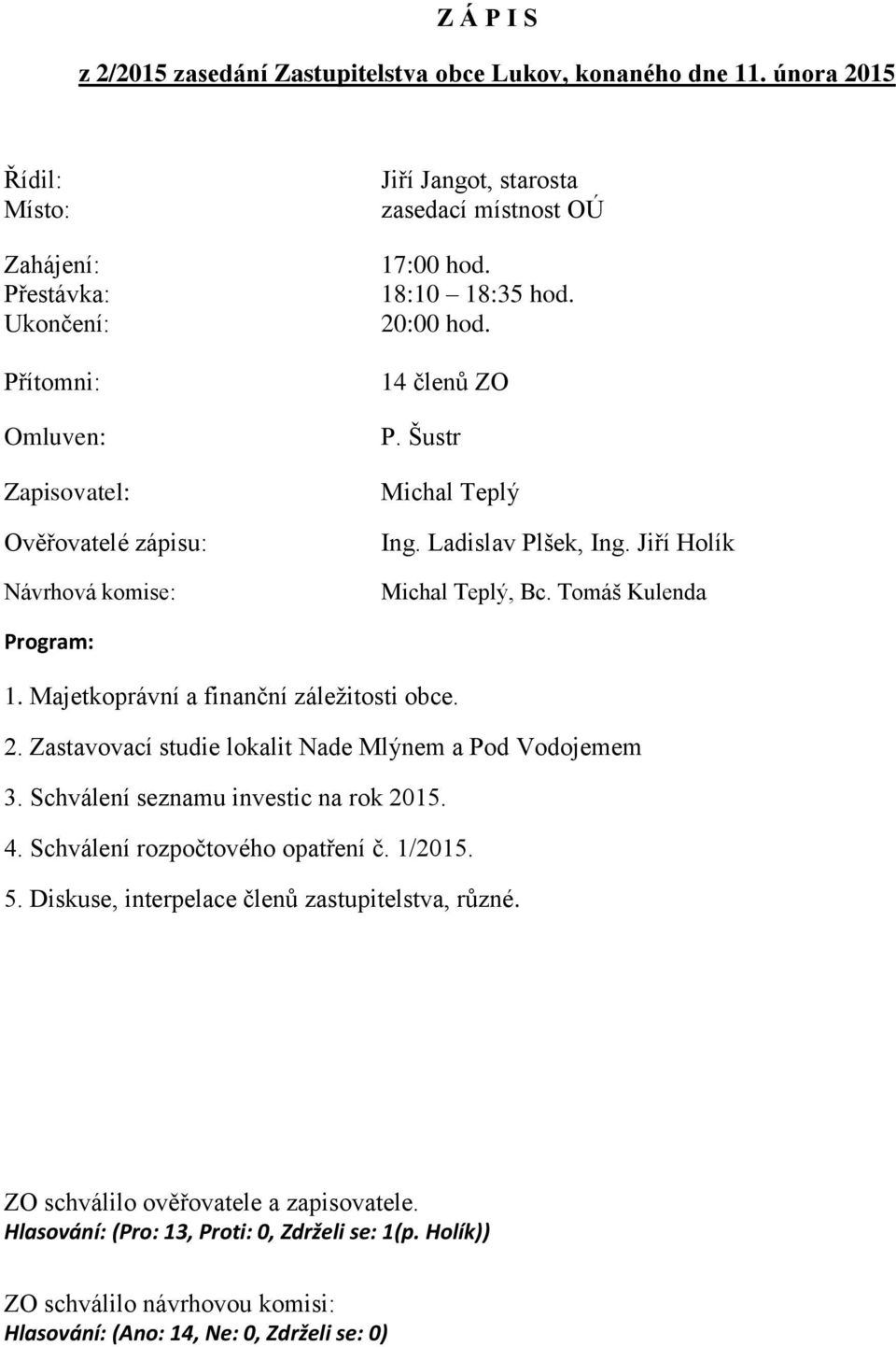 20:00 hod. 14 členů ZO P. Šustr Michal Teplý Ing. Ladislav Plšek, Ing. Jiří Holík Michal Teplý, Bc. Tomáš Kulenda Program: 1. Majetkoprávní a finanční záležitosti obce. 2.