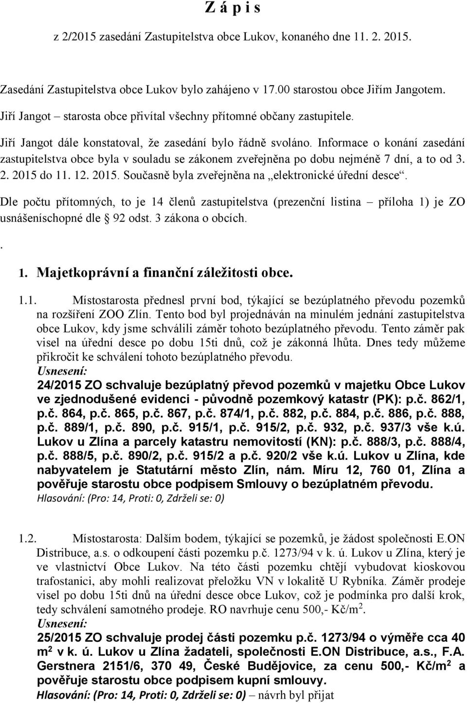 Informace o konání zasedání zastupitelstva obce byla v souladu se zákonem zveřejněna po dobu nejméně 7 dní, a to od 3. 2. 2015 do 11. 12. 2015. Současně byla zveřejněna na elektronické úřední desce.