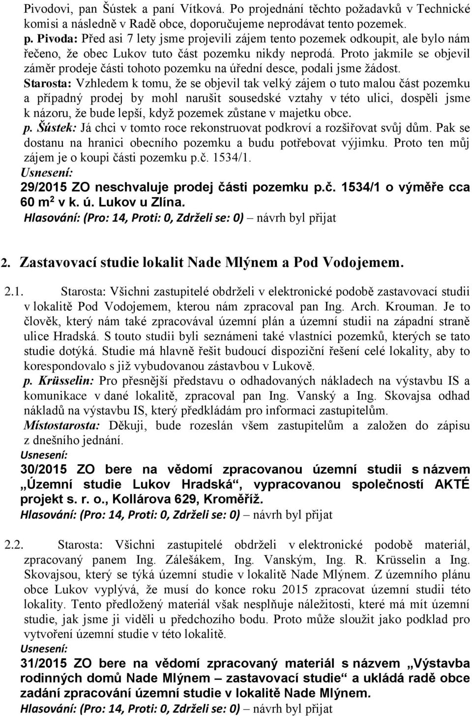 Starosta: Vzhledem k tomu, že se objevil tak velký zájem o tuto malou část pozemku a případný prodej by mohl narušit sousedské vztahy v této ulici, dospěli jsme k názoru, že bude lepší, když pozemek
