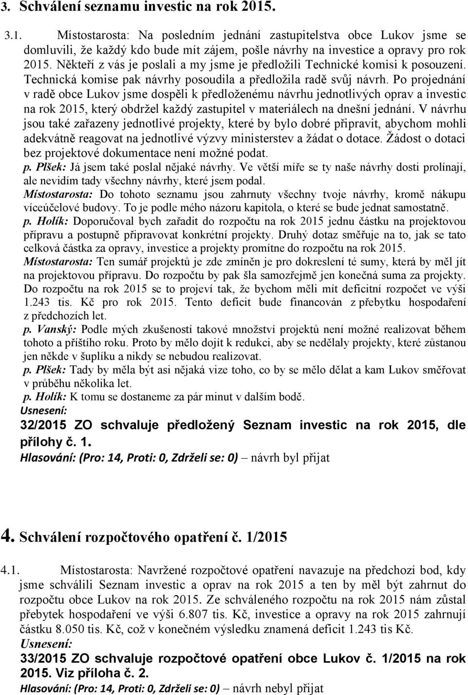 Po projednání v radě obce Lukov jsme dospěli k předloženému návrhu jednotlivých oprav a investic na rok 2015, který obdržel každý zastupitel v materiálech na dnešní jednání.