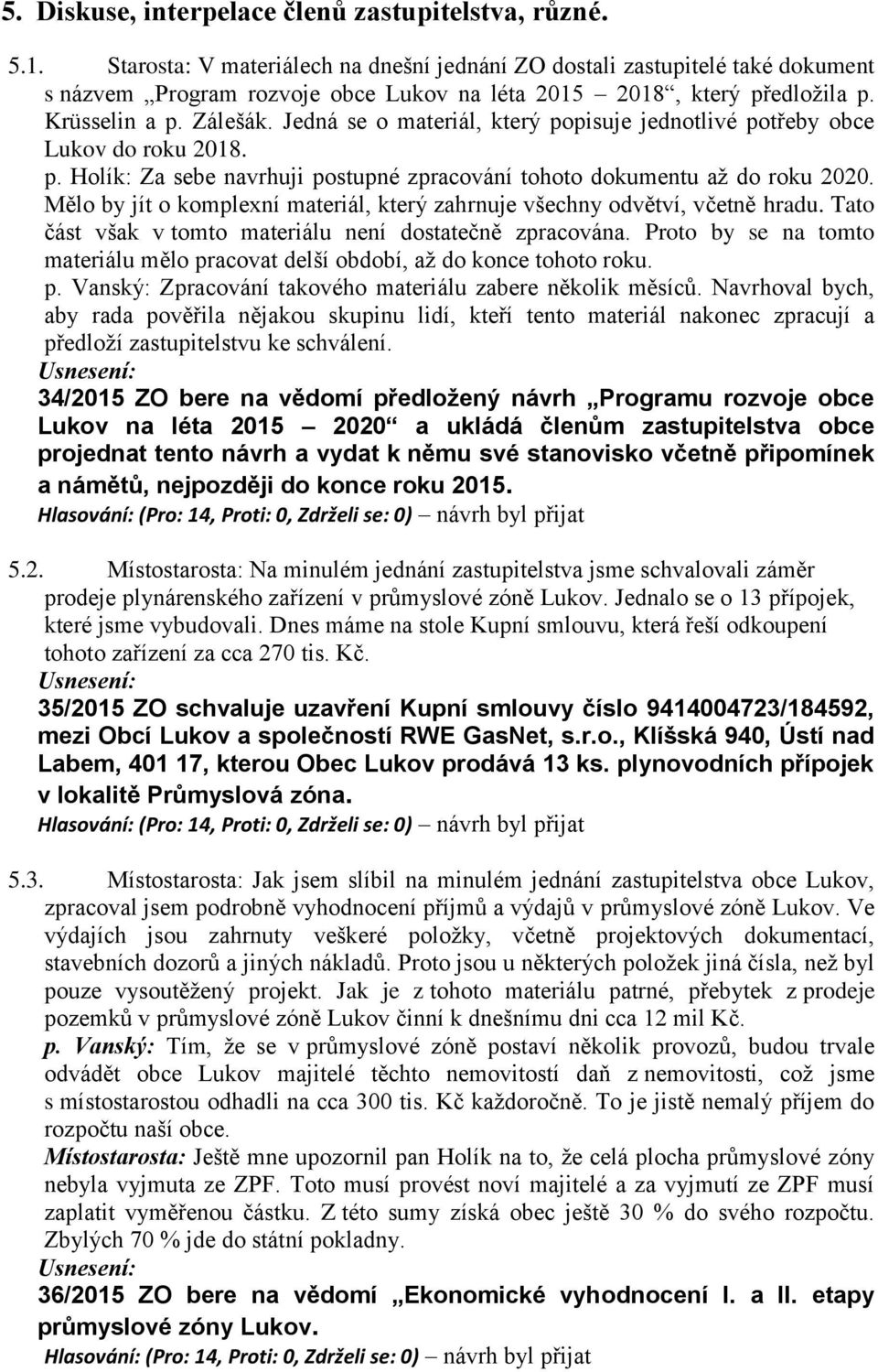 Jedná se o materiál, který popisuje jednotlivé potřeby obce Lukov do roku 2018. p. Holík: Za sebe navrhuji postupné zpracování tohoto dokumentu až do roku 2020.