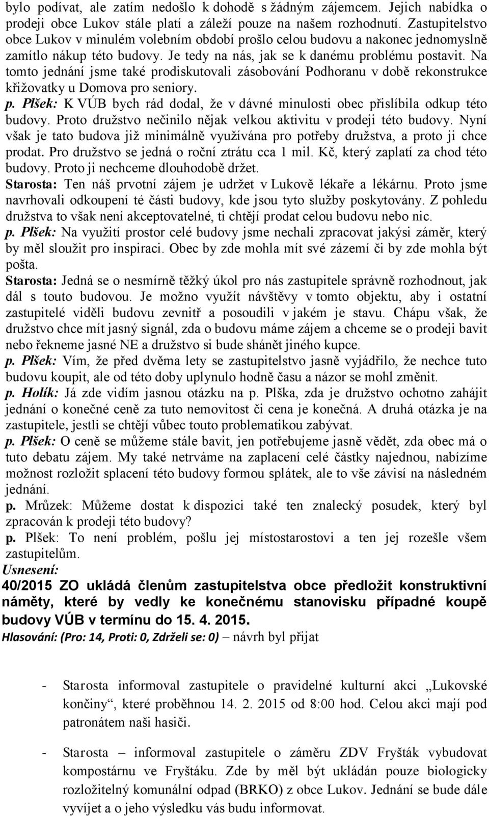 Na tomto jednání jsme také prodiskutovali zásobování Podhoranu v době rekonstrukce křižovatky u Domova pro seniory. p. Plšek: K VÚB bych rád dodal, že v dávné minulosti obec přislíbila odkup této budovy.