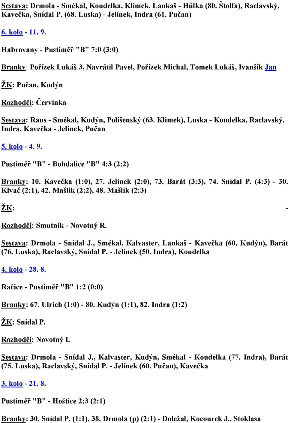 Klimek), Luska - Koudelka, Raclavský, Indra, Kavečka - Jelínek, Pučan 5. kolo - 4. 9. Pustiměř "B" - Bohdalice "B" 4:3 (2:2) Branky: 10. Kavečka (1:0), 27. Jelínek (2:0), 73. Barát (3:3), 74.