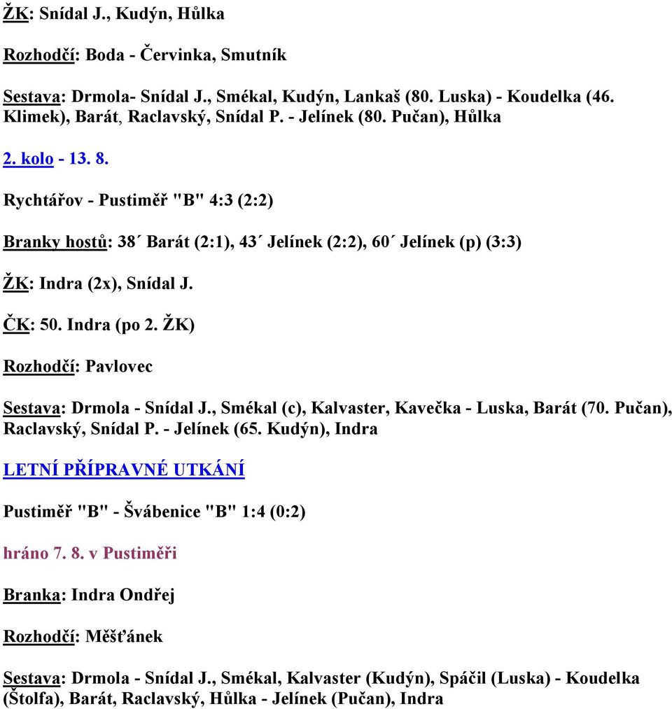 ŽK) Rozhodčí: Pavlovec Sestava: Drmola - Snídal J., Smékal (c), Kalvaster, Kavečka - Luska, Barát (70. Pučan), Raclavský, Snídal P. - Jelínek (65.