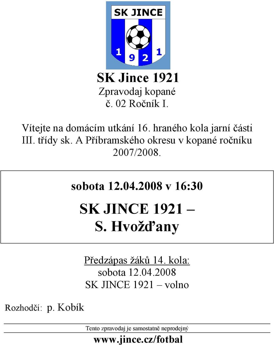 sobota 12.04.2008 v 16:30 SK JINCE 1921 S. Hvožďany Rozhodčí: p. Kobík Předzápas žáků 14.