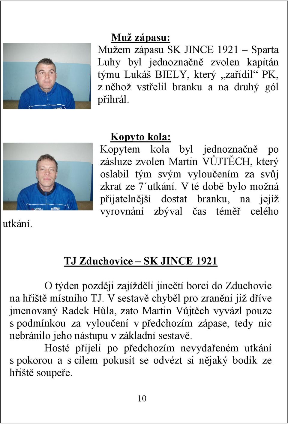 V té době bylo možná přijatelnější dostat branku, na jejíž vyrovnání zbýval čas téměř celého TJ Zduchovice SK JINCE 1921 O týden později zajížděli jinečtí borci do Zduchovic na hřiště místního TJ.