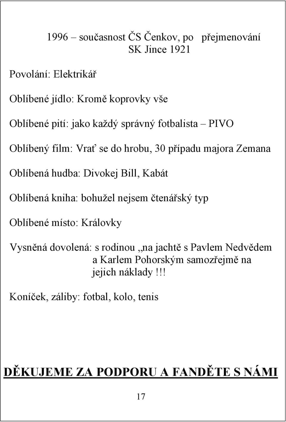 Kabát Oblíbená kniha: bohužel nejsem čtenářský typ Oblíbené místo: Královky Vysněná dovolená: s rodinou na jachtě s Pavlem