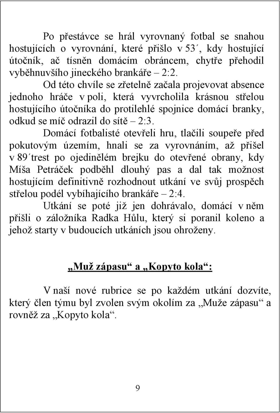 2:3. Domácí fotbalisté otevřeli hru, tlačili soupeře před pokutovým územím, hnali se za vyrovnáním, až přišel v 89 trest po ojedinělém brejku do otevřené obrany, kdy Míša Petráček podběhl dlouhý pas