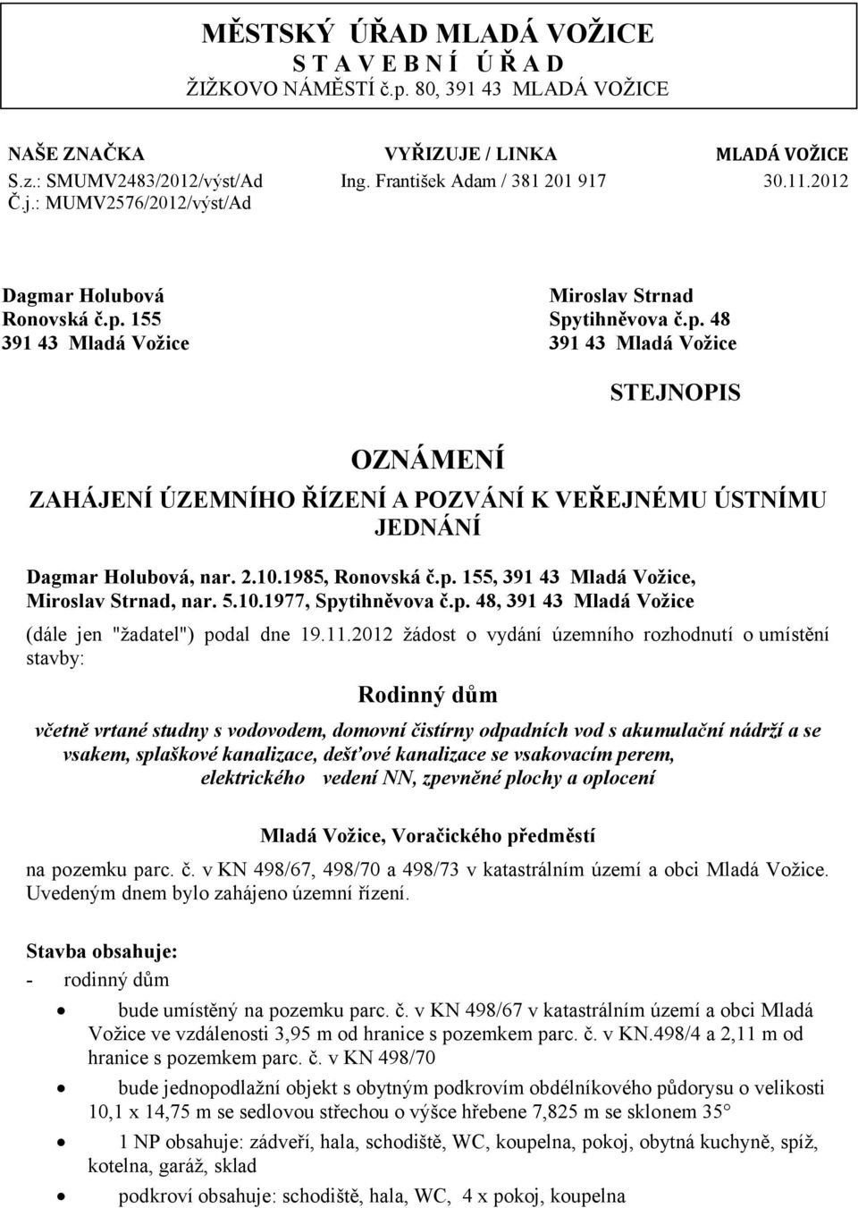 155 Spytihněvova č.p. 48 391 43 Mladá Vožice 391 43 Mladá Vožice OZNÁMENÍ STEJNOPIS ZAHÁJENÍ ÚZEMNÍHO ŘÍZENÍ A POZVÁNÍ K VEŘEJNÉMU ÚSTNÍMU JEDNÁNÍ Dagmar Holubová, nar. 2.10.1985, Ronovská č.p. 155, 391 43 Mladá Vožice, Miroslav Strnad, nar.