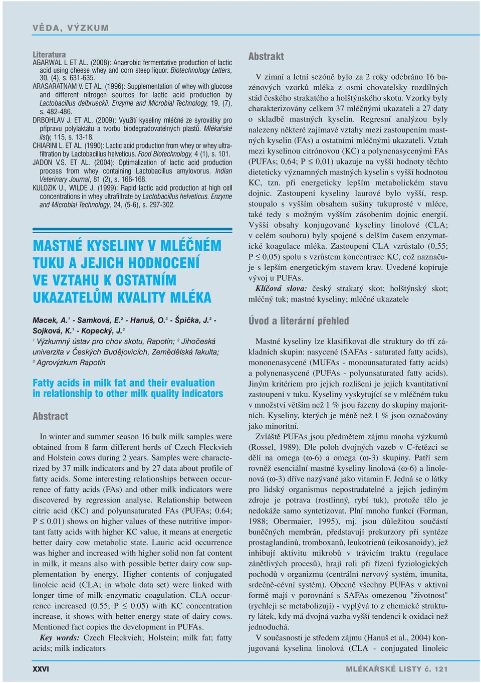 Mlékařské listy, 115, s. 13-18. CHIARINI L. ET AL. (1990): Lactic acid production from whey or whey ultrafiltration by Lactobacillus helveticus. Food Biotechnology, 4 (1), s. 101. JADON V.S. ET AL. (2004): Optimalization of lactic acid production process from whey containing Lactobacillus amylovorus.