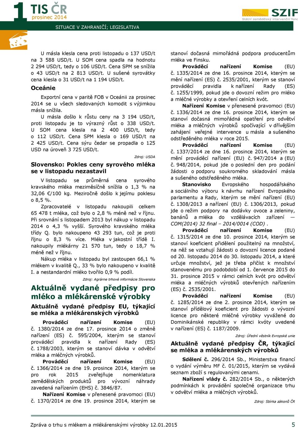 Oceánie Exportní cena v paritě FOB v Oceánii za se u všech sledovaných komodit s výjimkou másla snížila. U másla došlo k růstu ceny na 3 194 USD/t, proti listopadu je to výrazný růst o 338 USD/t.