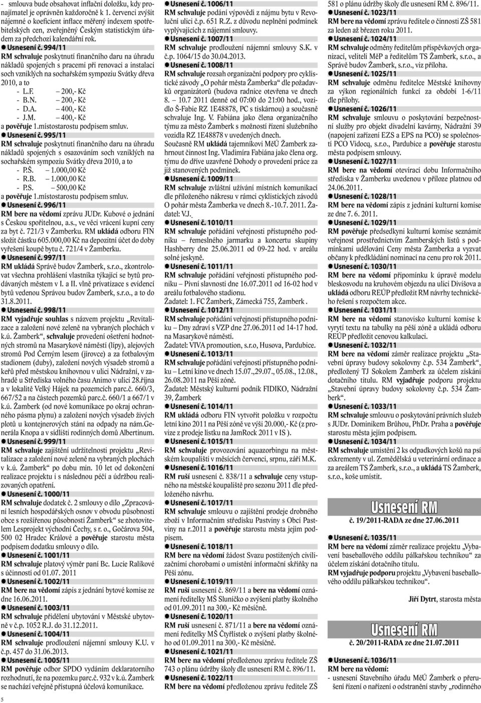 994/11 RM schvaluje poskytnutí finančního daru na úhradu nákladů spojených s pracemi při renovaci a instalaci soch vzniklých na sochařském sympoziu Svátky dřeva 2010, a to - L.F. 200,- Kč - B.N.