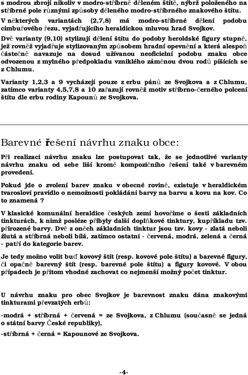 Dvě varianty (9,10) stylizují dělení štítu do podoby heroldské figury stupně, jež rovněž vyjadřuje stylizovaným způsobem hradní opevnění a která alespoň částečně navazuje na dosud užívanou