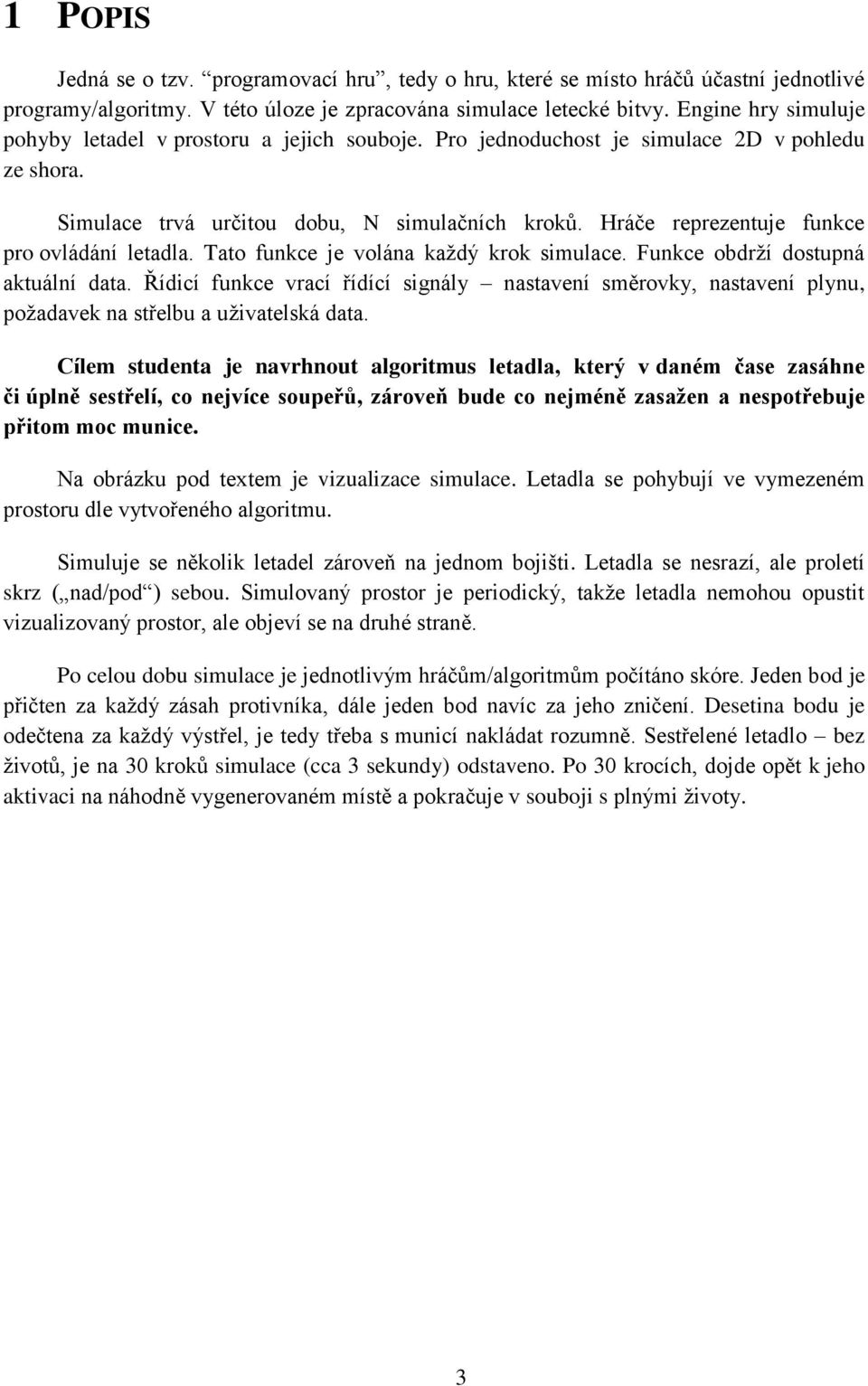 Hráče reprezentuje funkce pro ovládání letadla. Tato funkce je volána každý krok simulace. Funkce obdrží dostupná aktuální data.