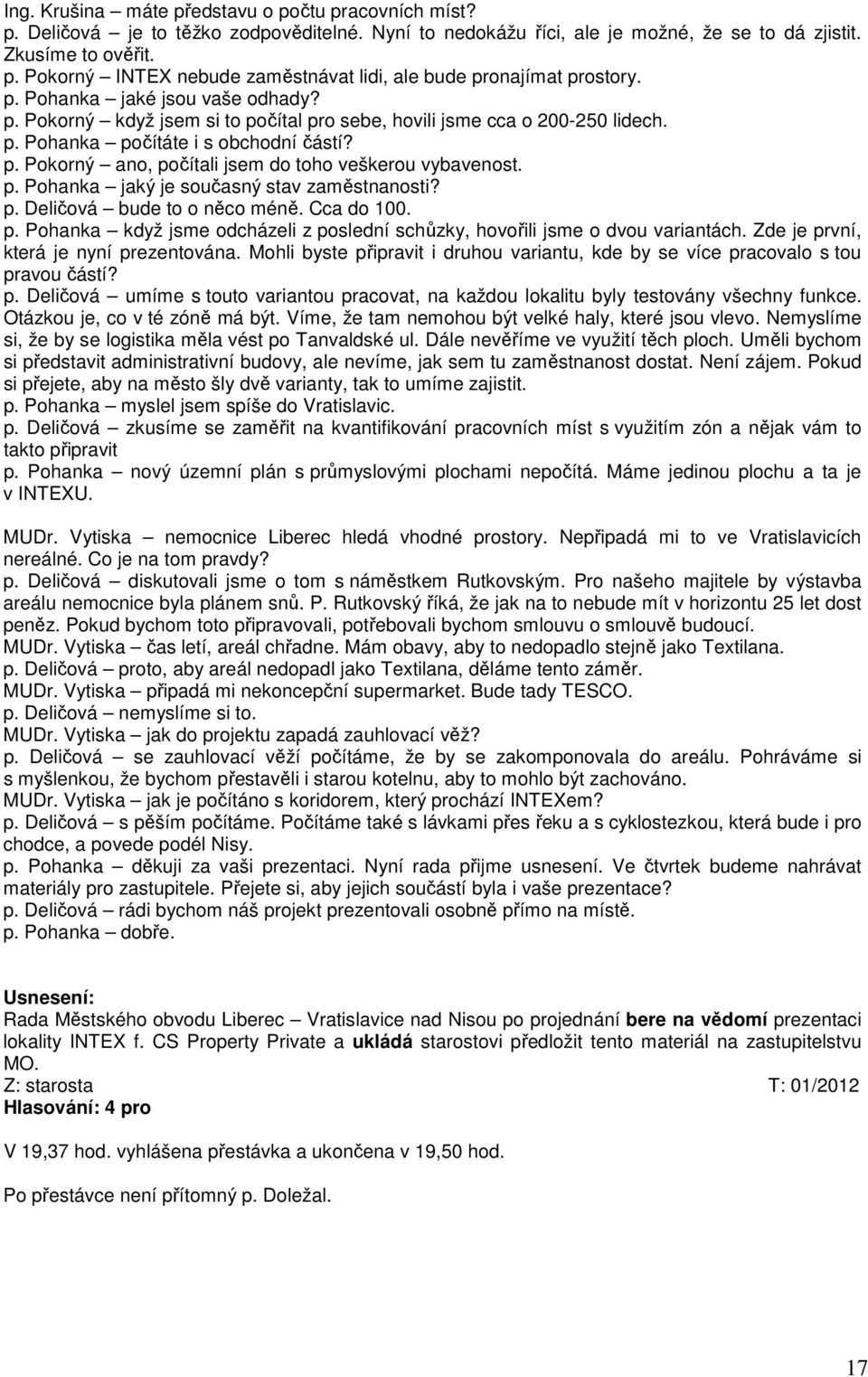 p. Pohanka jaký je současný stav zaměstnanosti? p. Deličová bude to o něco méně. Cca do 100. p. Pohanka když jsme odcházeli z poslední schůzky, hovořili jsme o dvou variantách.