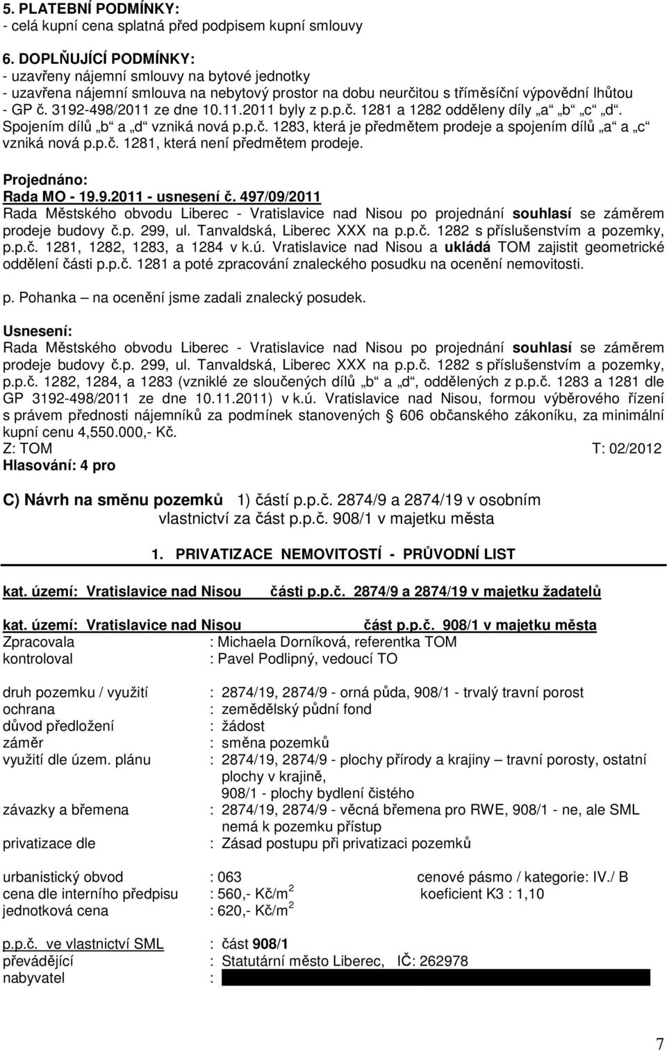 p.č. 1281 a 1282 odděleny díly a b c d. Spojením dílů b a d vzniká nová p.p.č. 1283, která je předmětem prodeje a spojením dílů a a c vzniká nová p.p.č. 1281, která není předmětem prodeje.