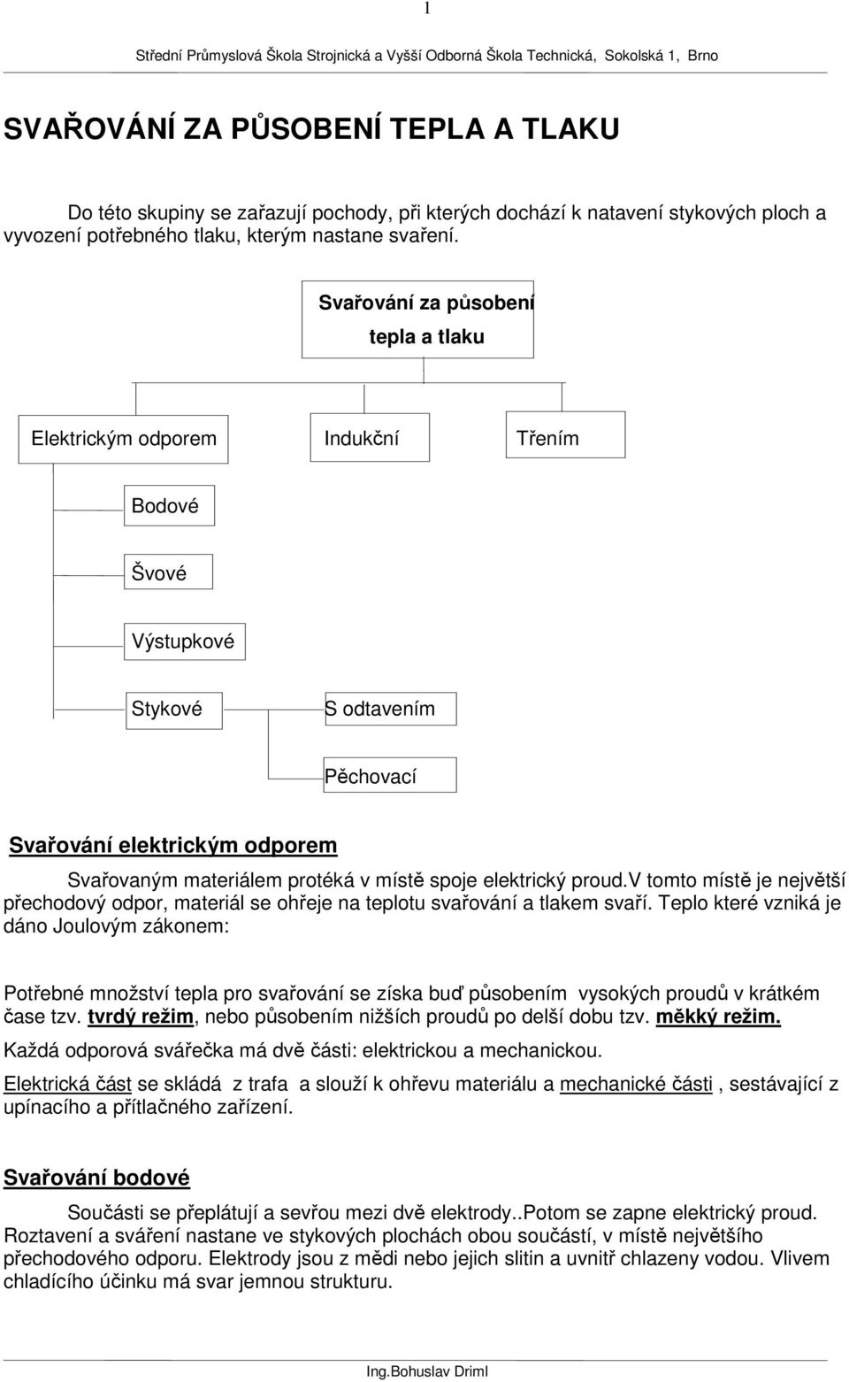 elektrický proud.v tomto místě je největší přechodový odpor, materiál se ohřeje na teplotu svařování a tlakem svaří.