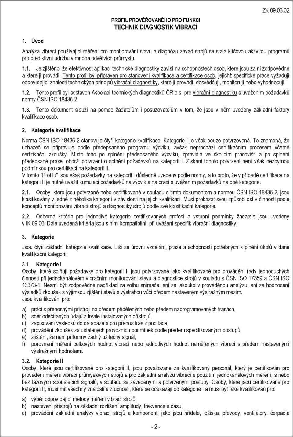 1. Je zjištěno, že efektivnost aplikací technické diagnostiky závisí na schopnostech osob, které jsou za ni zodpovědné a které ji provádí.