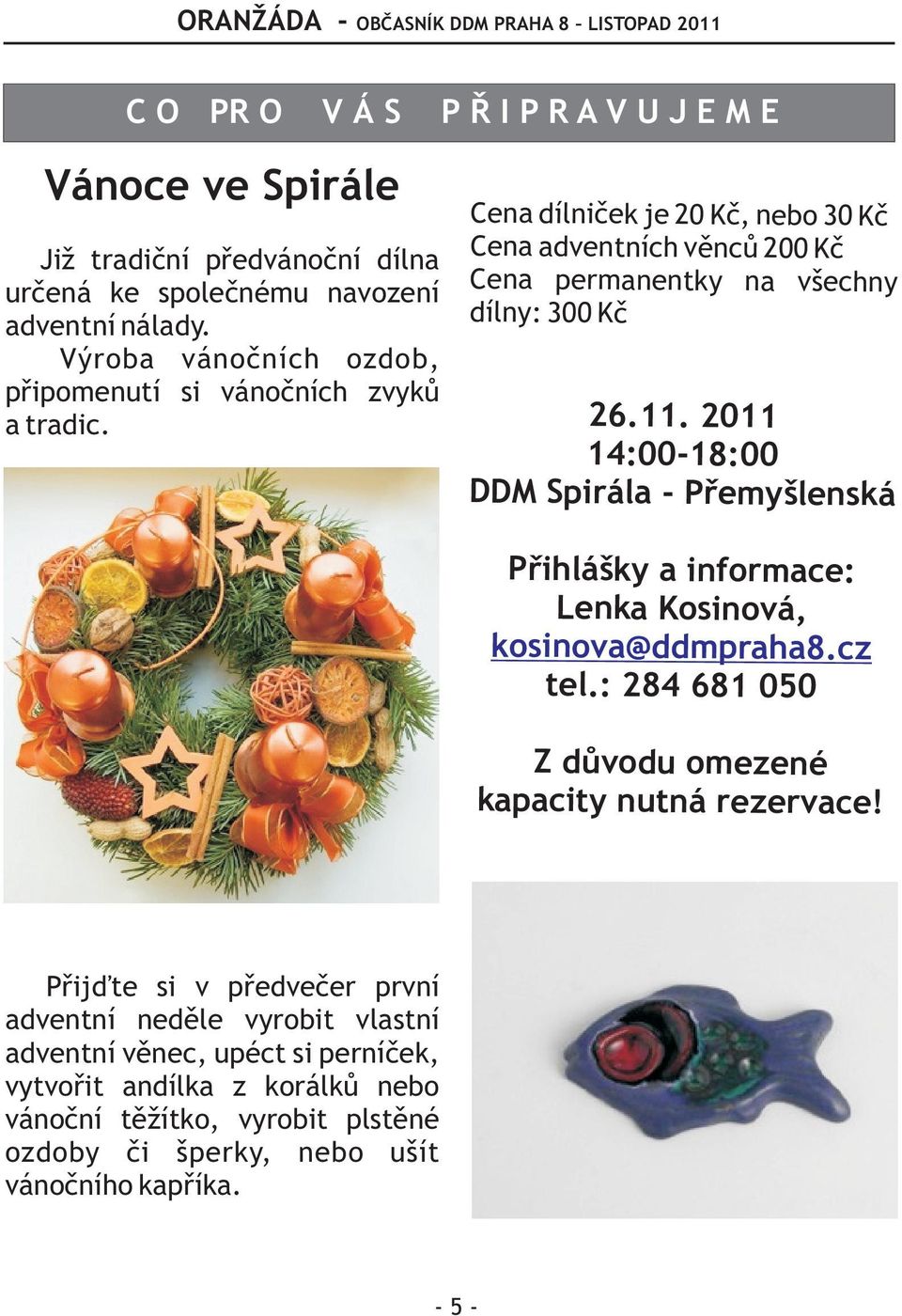 Ce na dílnièek j e 20 K è, nebo 30 Kè Ce na adventních vìncù 200 Kè Ce na permanent ky na všechny díln y: 300 Kè 26.11.