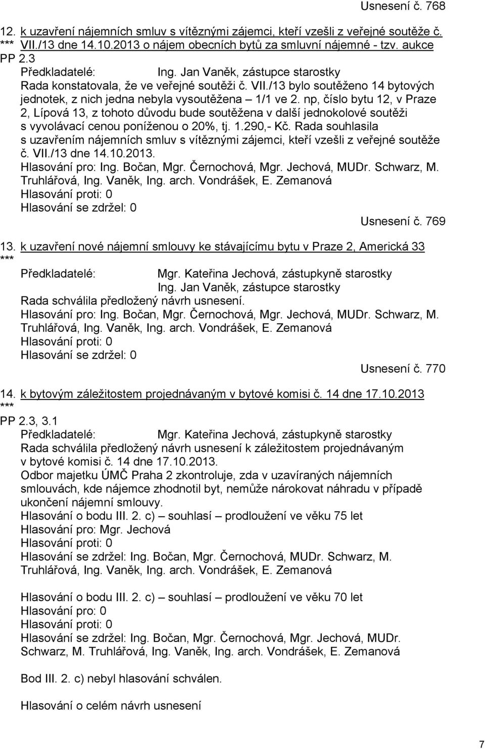 np, číslo bytu 12, v Praze 2, Lípová 13, z tohoto důvodu bude soutěžena v další jednokolové soutěži s vyvolávací cenou poníženou o 20%, tj. 1.290,- Kč.