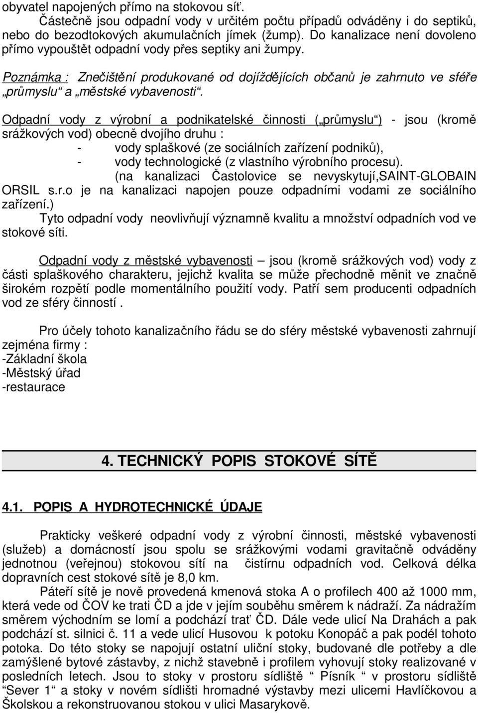 Odpadní vody z výrobní a podnikatelské činnosti ( průmyslu ) - jsou (kromě srážkových vod) obecně dvojího druhu : - vody splaškové (ze sociálních zařízení podniků), - vody technologické (z vlastního