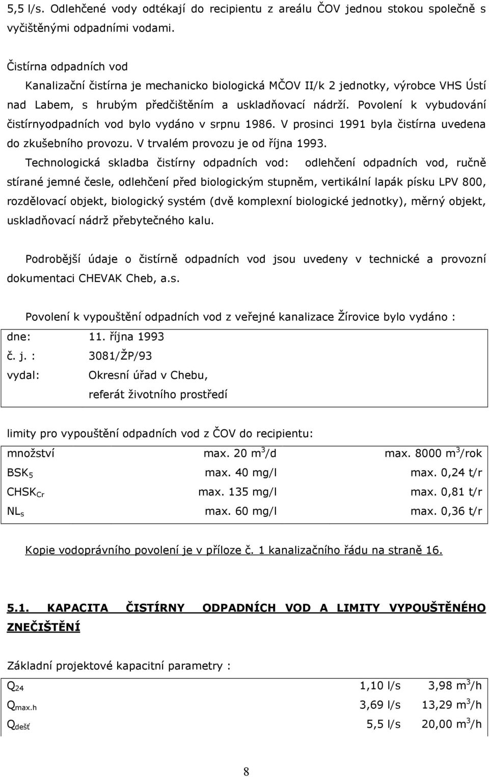 Povolení k vybudování čistírnyodpadních vod bylo vydáno v srpnu 1986. V prosinci 1991 byla čistírna uvedena do zkušebního provozu. V trvalém provozu je od října 1993.