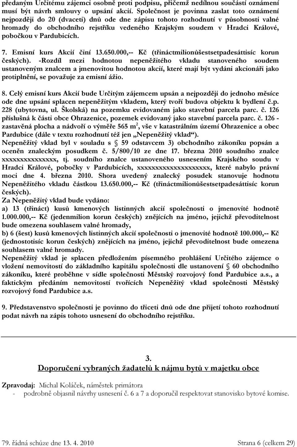 Králové, pobočkou v Pardubicích. 7. Emisní kurs Akcií činí 13.650.000,-- Kč (třináctmilionůšestsetpadesáttisíc korun českých).